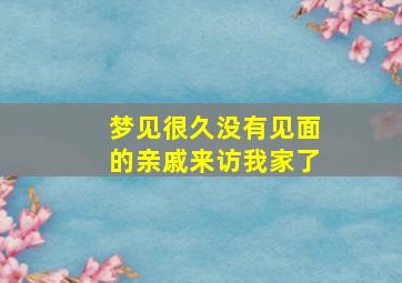 梦见很久没有见面的亲戚来访我家了