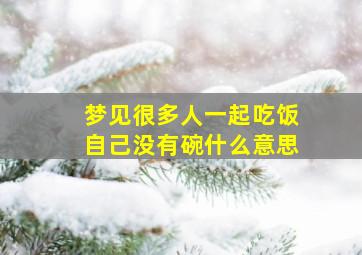 梦见很多人一起吃饭自己没有碗什么意思