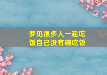 梦见很多人一起吃饭自己没有碗吃饭