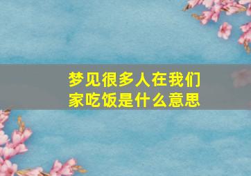 梦见很多人在我们家吃饭是什么意思