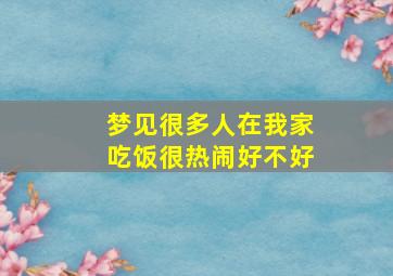 梦见很多人在我家吃饭很热闹好不好