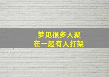 梦见很多人聚在一起有人打架