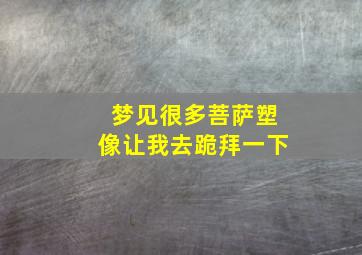 梦见很多菩萨塑像让我去跪拜一下