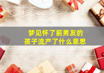 梦见怀了前男友的孩子流产了什么意思