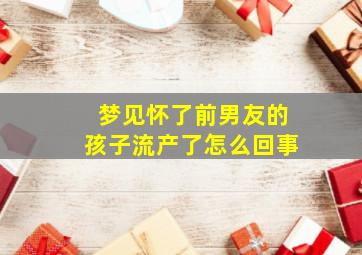 梦见怀了前男友的孩子流产了怎么回事