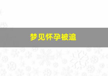 梦见怀孕被追