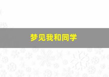 梦见我和同学