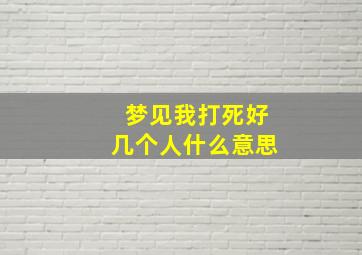 梦见我打死好几个人什么意思