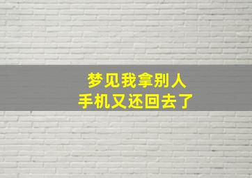 梦见我拿别人手机又还回去了