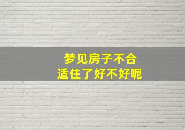 梦见房子不合适住了好不好呢