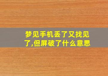 梦见手机丢了又找见了,但屏破了什么意思