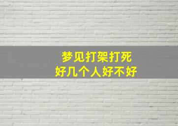 梦见打架打死好几个人好不好