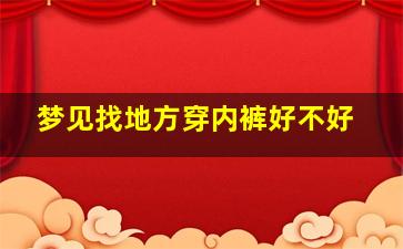 梦见找地方穿内裤好不好