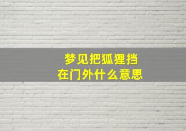 梦见把狐狸挡在门外什么意思