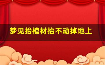 梦见抬棺材抬不动掉地上