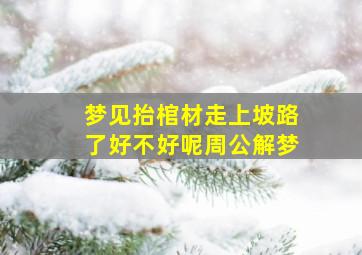 梦见抬棺材走上坡路了好不好呢周公解梦