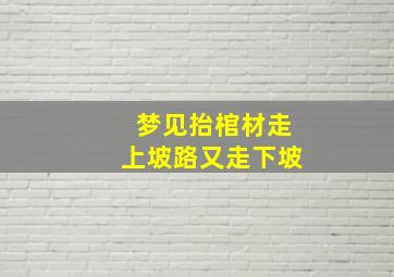 梦见抬棺材走上坡路又走下坡