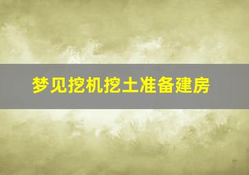 梦见挖机挖土准备建房