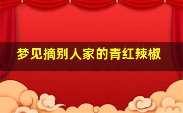 梦见摘别人家的青红辣椒