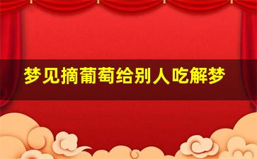 梦见摘葡萄给别人吃解梦