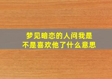 梦见暗恋的人问我是不是喜欢他了什么意思