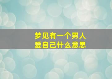 梦见有一个男人爱自己什么意思