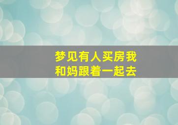 梦见有人买房我和妈跟着一起去