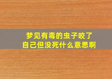 梦见有毒的虫子咬了自己但没死什么意思啊