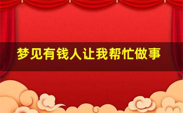 梦见有钱人让我帮忙做事