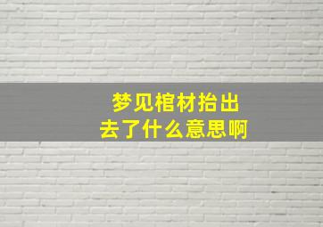 梦见棺材抬出去了什么意思啊