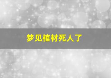 梦见棺材死人了