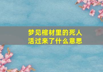 梦见棺材里的死人活过来了什么意思