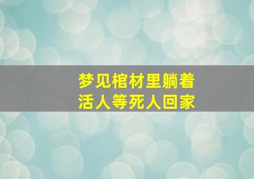 梦见棺材里躺着活人等死人回家