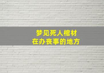 梦见死人棺材在办丧事的地方