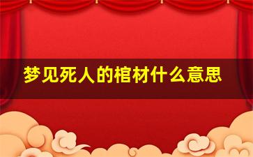 梦见死人的棺材什么意思