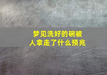 梦见洗好的碗被人拿走了什么预兆