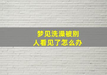 梦见洗澡被别人看见了怎么办