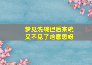 梦见洗碗但后来碗又不见了啥意思呀