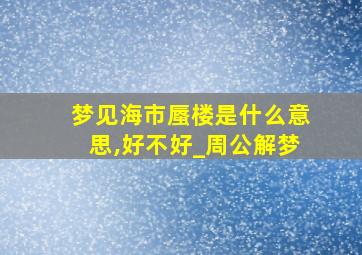 梦见海市蜃楼是什么意思,好不好_周公解梦