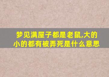 梦见满屋子都是老鼠,大的小的都有被弄死是什么意思