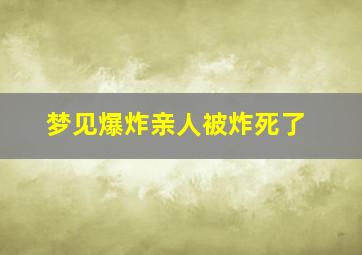 梦见爆炸亲人被炸死了