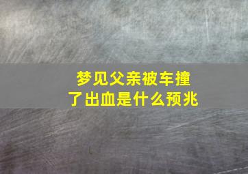 梦见父亲被车撞了出血是什么预兆