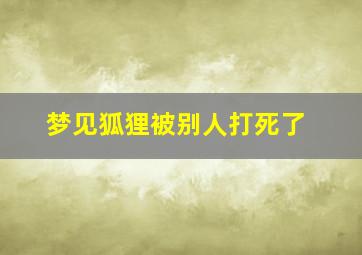 梦见狐狸被别人打死了