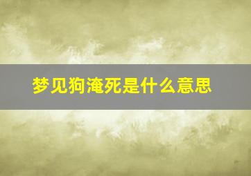 梦见狗淹死是什么意思