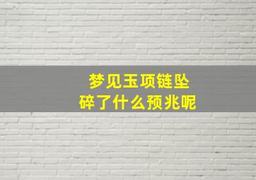 梦见玉项链坠碎了什么预兆呢