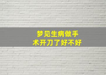 梦见生病做手术开刀了好不好