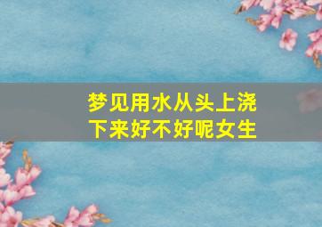 梦见用水从头上浇下来好不好呢女生