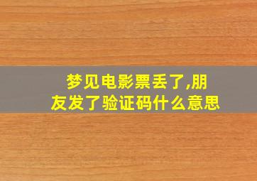 梦见电影票丢了,朋友发了验证码什么意思