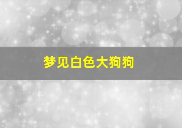 梦见白色大狗狗