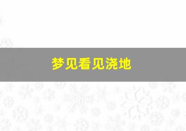 梦见看见浇地